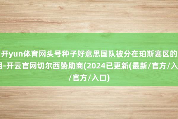 开yun体育网头号种子好意思国队被分在珀斯赛区的A组-开云官网切尔西赞助商(2024已更新(最新/官方/入口)